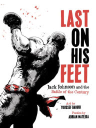 Title: Last On His Feet: Jack Johnson and the Battle of the Century, Author: Youssef Daoudi