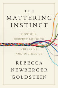 Title: The Mattering Instinct: How Our Deepest Longing Drives Us and Divides Us, Author: Rebecca Newberger Goldstein