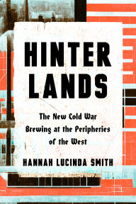 Title: Hinterlands: The New Cold War Brewing at the Peripheries of the West, Author: Hanna Lucinda Smith