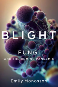Title: Blight: Fungi and the Coming Pandemic, Author: Emily Monosson