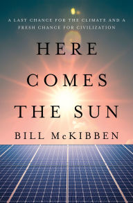 Title: Here Comes the Sun: A Last Chance for the Climate and a Fresh Chance for Civilization, Author: Bill McKibben