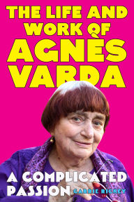 Title: A Complicated Passion: The Life and Work of Agnès Varda, Author: Carrie Rickey