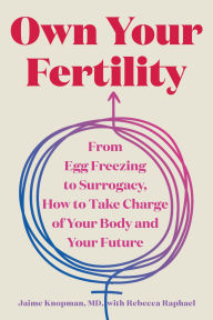 Title: Own Your Fertility: From Egg Freezing to Surrogacy, How to Take Charge of Your Body and Your Future, Author: Jaime Knopman
