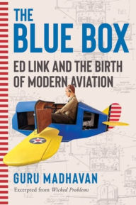 Title: The Blue Box: Ed Link and the Birth of Modern Aviation, Author: Guru Madhavan