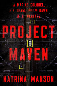 Title: Project Maven: A Marine Colonel, His Team, and the Dawn of AI Warfare, Author: Katrina Manson