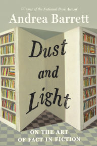 Title: Dust and Light: On the Art of Fact in Fiction, Author: Andrea Barrett