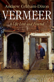 Title: Vermeer: A Life Lost and Found, Author: Andrew Graham-Dixon
