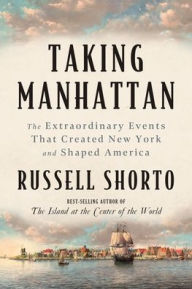 Title: Taking Manhattan: The Extraordinary Events That Created New York and Shaped America, Author: Russell Shorto