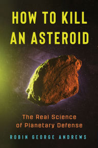 Title: How to Kill an Asteroid: The Real Science of Planetary Defense, Author: Robin George Andrews