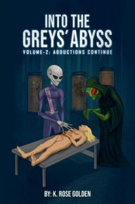 Title: Into the Greys' Abyss Volume 2: The Abductions Continue, Author: K. Rose Golden