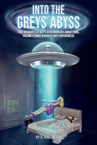 Title: INTO THE GREYS' ABYSS: TRUE ACCOUNTS OF KAY'S OTHERWORLDLY ABDUCTIONS. VOLUME-1. UNBELIEVABLE IF NOT EXPERIENCED!, Author: K. Rose Golden
