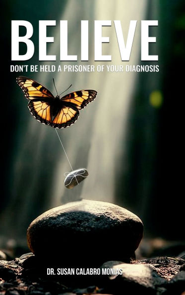 BELIEVE: DON'T BE HELD A PRISONER OF YOUR DIAGNOSIS