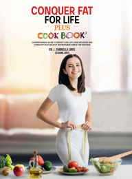Title: Conquer Fat For Life: Comprehensive Guide to Weight Loss, Lifelong Wellness and Longevity Plus Healthy Recipes Made Simple for Success., Author: Dr. J. Gabriella Juris