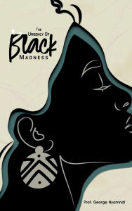 Title: THE URGENCY OF BLACK MADNESS, Author: PROF GEORGE NYAMNDI