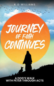Title: JOURNEY OF FAITH CONTINUES: A DOG'S WALK WITH PETER THROUGH ACTS, Author: Kevin George Williams