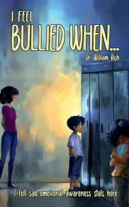 Title: I Feel Bullied When: A Story About Courage, Boundaries, and Speaking Up, Author: Dr. William Rich