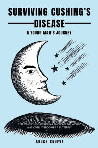 Title: Surviving Cushing's Disease: A Young Man's Journey, Author: Chuck Knueve