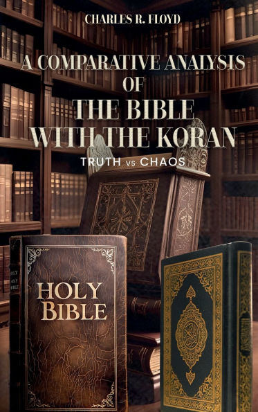 A COMPARATIVE ANALYSIS OF THE BIBLE WITH THE KORAN: Truth Vs Chaos