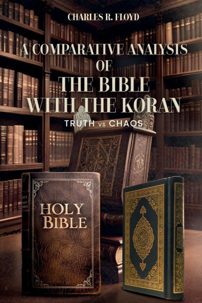 A COMPARATIVE ANALYSIS OF THE BIBLE WITH THE KORAN: Truth Vs Chaos