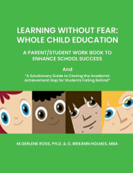 Title: LEARNING WITHOUT FEAR: WHOLE CHILD EDUCATION:A PARENT/STUDENT WORK BOOK TO ENHANCE SCHOOL SUCCESS, Author: M.GERLENE ROSS