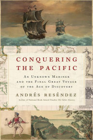 Title: Conquering The Pacific: An Unknown Mariner and the Final Great Voyage of the Age of Discovery, Author: Andrés Reséndez