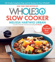 Title: The Whole30 Slow Cooker: 150 Totally Compliant Prep-and-Go Recipes for Your Whole30 - with Instant Pot Recipes, Author: Melissa Hartwig Urban