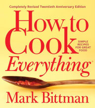 Title: How to Cook Everything-Completely Revised Twentieth Anniversary Edition: Simple Recipes for Great Food, Author: Mark Bittman