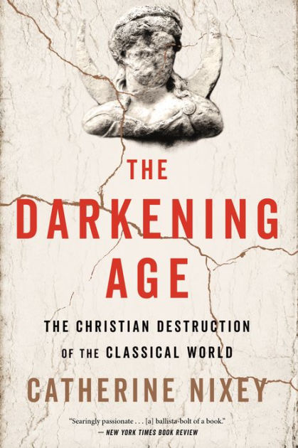 The Darkening Age: The Christian Destruction of the Classical
