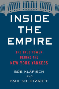 Title: Inside The Empire: The True Power Behind the New York Yankees, Author: Bob Klapisch