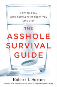 Title: The Asshole Survival Guide: How to Deal with People Who Treat You Like Dirt, Author: Robert I. Sutton