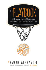 Title: The Playbook: 52 Rules to Aim, Shoot, and Score in This Game Called Life, Author: Kwame Alexander