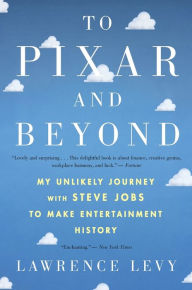 Title: To Pixar And Beyond: My Unlikely Journey with Steve Jobs to Make Entertainment History, Author: Lawrence Levy