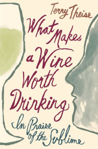 Title: What Makes A Wine Worth Drinking: In Praise of the Sublime, Author: Terry Theise