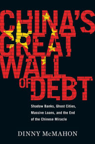 Title: China's Great Wall Of Debt: Shadow Banks, Ghost Cities, Massive Loans, and the End of the Chinese Miracle, Author: Dinny McMahon
