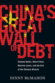 Title: China's Great Wall of Debt: Shadow Banks, Ghost Cities, Massive Loans, and the End of the Chinese Miracle, Author: Dinny McMahon