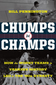 Title: Chumps To Champs: How the Worst Teams in Yankees History Led to the '90s Dynasty, Author: Bill Pennington