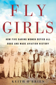 Title: Fly Girls: How Five Daring Women Defied All Odds and Made Aviation History, Author: Keith O'Brien