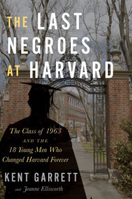 Free ebooks downloads for ipad The Last Negroes at Harvard: The Class of 1963 and the 18 Young Men Who Changed Harvard Forever 9781328880000 by Kent Garrett, Jeanne Ellsworth RTF FB2 iBook