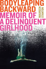 Title: Body Leaping Backward: Memoir of a Delinquent Girlhood, Author: Maureen Stanton
