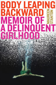 Title: Body Leaping Backward: Memoir of a Delinquent Girlhood, Author: Maureen Stanton