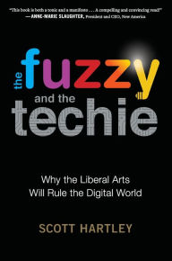 Title: The Fuzzy And The Techie: Why the Liberal Arts Will Rule the Digital World, Author: Scott Hartley