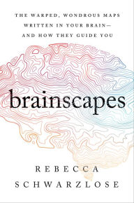 Brainscapes: The Warped, Wondrous Maps Written in Your Brain-And How They Guide You