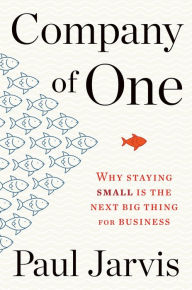 Title: Company Of One: Why Staying Small Is the Next Big Thing for Business, Author: Paul Jarvis