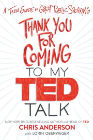 Title: Thank You for Coming to My Ted Talk: A Teen Guide to Great Public Speaking, Author: Chris Anderson