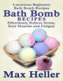 Bath Bomb Recipes: Luxurious Beginner's Bath Bomb Recipes: Relieve Stress, Sore Muscles and Fatigue