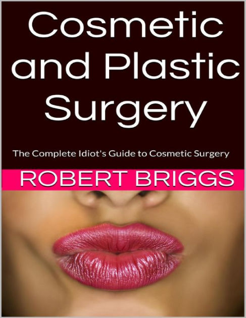 Cosmetic And Plastic Surgery: The Complete Idiot's Guide To Cosmetic ...