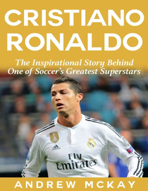 Cristiano Ronaldo: The Inspirational Story Behind One of ...