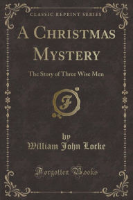 A Christmas Mystery: The Story of Three Wise Men (Classic Reprint)