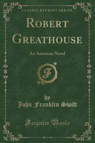 Robert Greathouse: An American Novel (Classic Reprint)