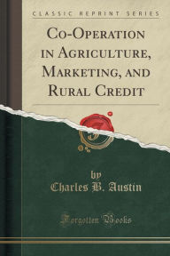 Co-Operation in Agriculture, Marketing, and Rural Credit (Classic Reprint)